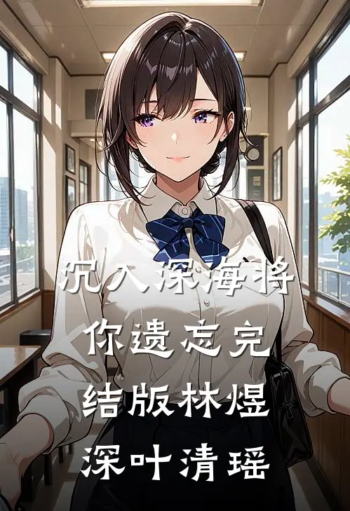 沉入深海将你遗忘完结版林煜深叶清瑶