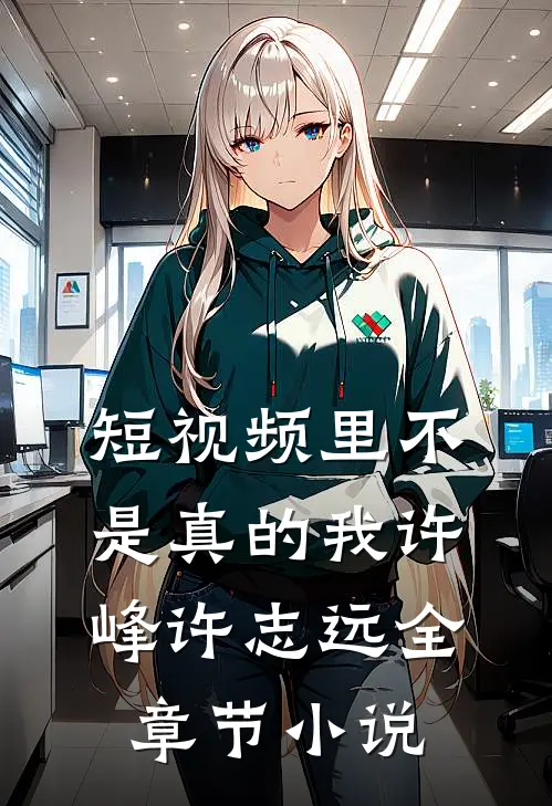 短视频里不是真的我许峰许志远全章节小说