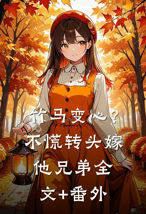 竹马变心？不慌，转头嫁他兄弟全文+番外