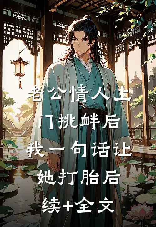老公情人上门挑衅后，我一句话让她打胎后续+全文