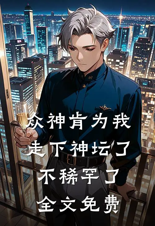 众神肯为我走下神坛了,不稀罕了全文免费