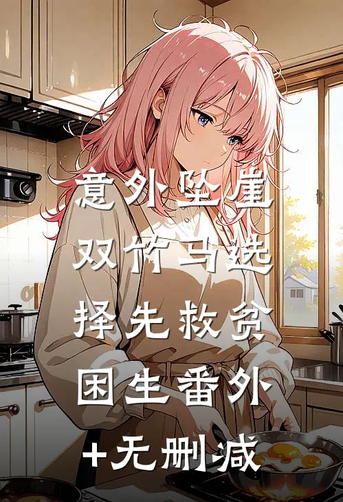 意外坠崖，双竹马选择先救贫困生番外+无删减