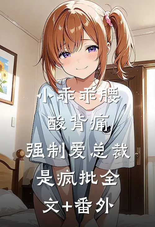 小乖乖腰酸背痛，强制爱总裁是疯批全文+番外