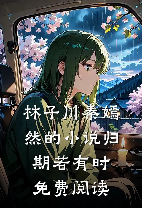 林子川秦嫣然的小说归期若有时免费阅读