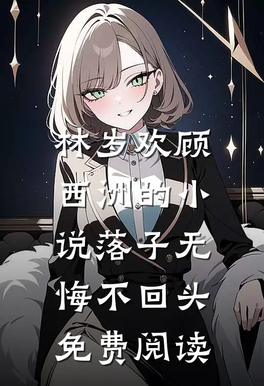 林岁欢顾西洲的小说落子无悔不回头免费阅读