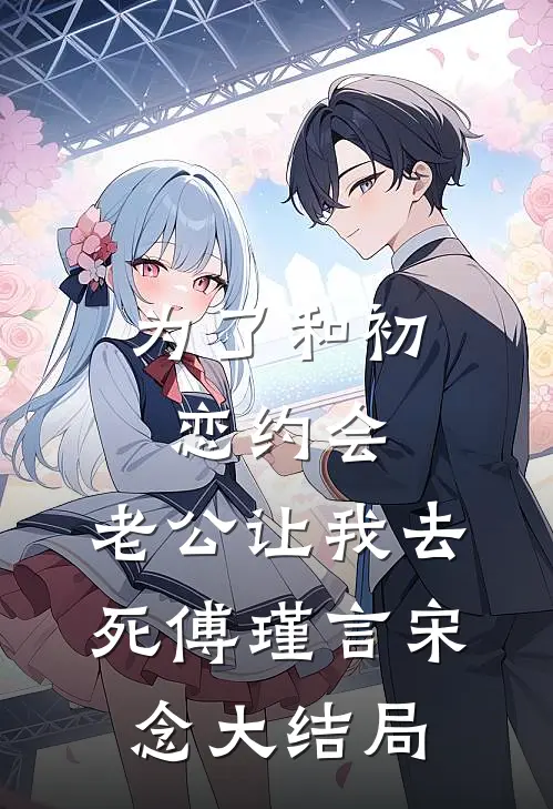 为了和初恋约会，老公让我去死傅瑾言宋念大结局