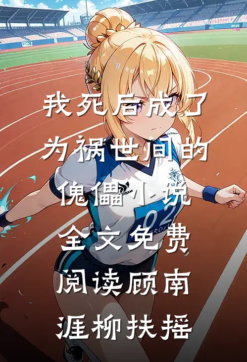 我死后成了为祸世间的傀儡小说全文免费阅读顾南涯柳扶摇