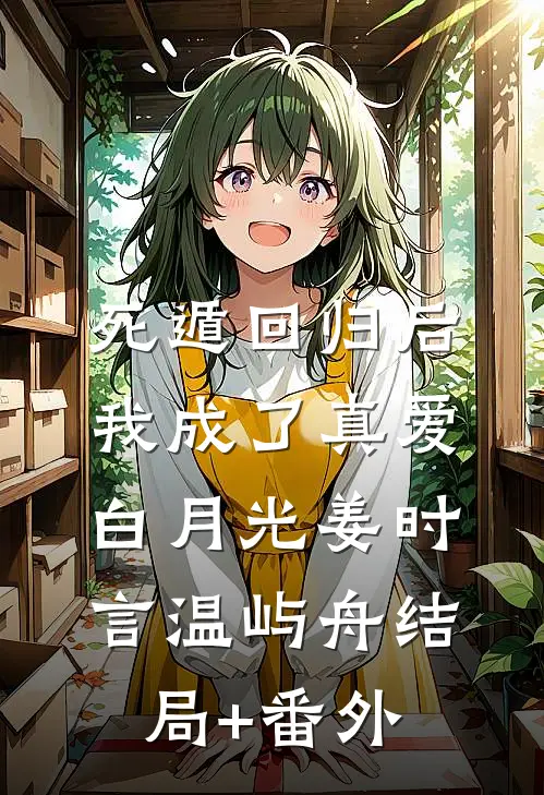 死遁回归后，我成了真爱白月光姜时言温屿舟结局+番外