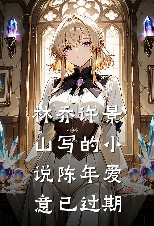 林乔许景山写的小说陈年爱意已过期