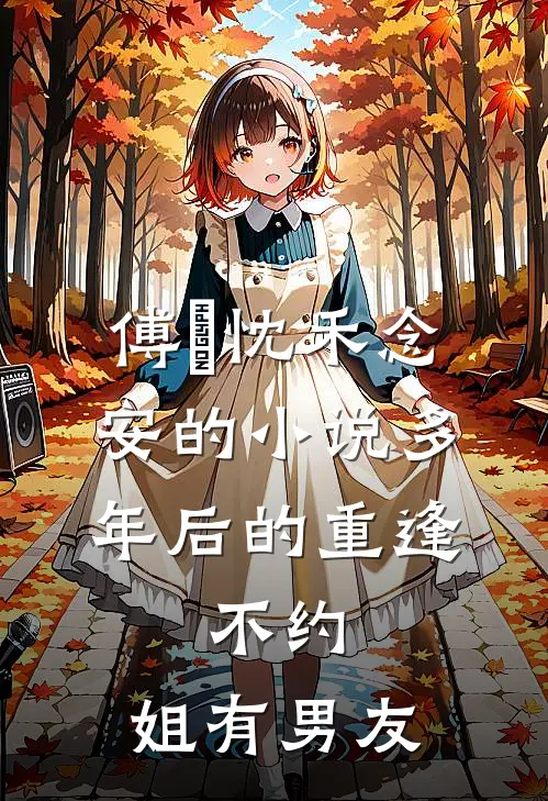 傅璟忱禾念安的小说多年后的重逢，不约，姐有男友