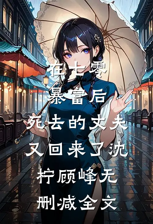 在七零暴富后，死去的丈夫又回来了沈柠顾峰无删减全文