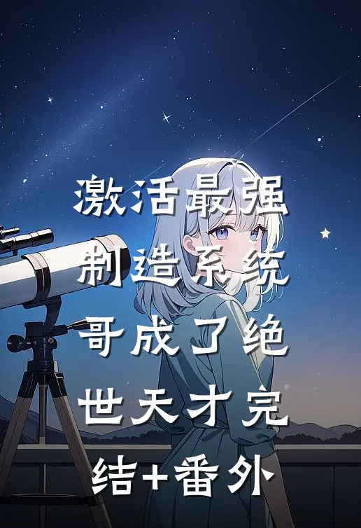激活最强制造系统，哥成了绝世天才完结+番外