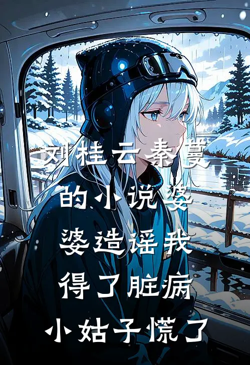 刘桂云秦蔓的小说婆婆造谣我得了脏病，小姑子慌了