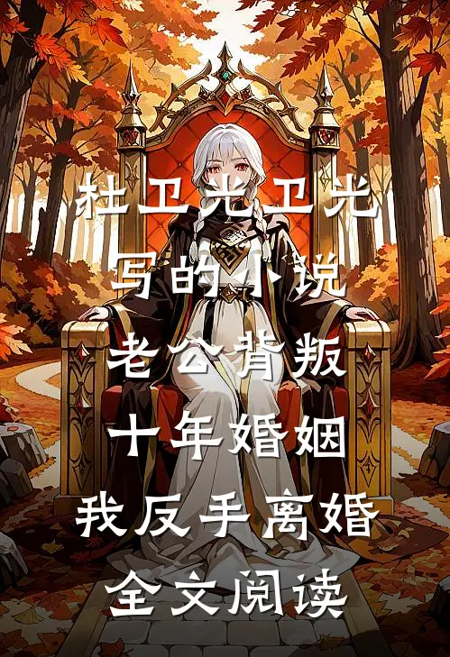 杜卫光卫光写的小说老公背叛十年婚姻，我反手离婚全文阅读