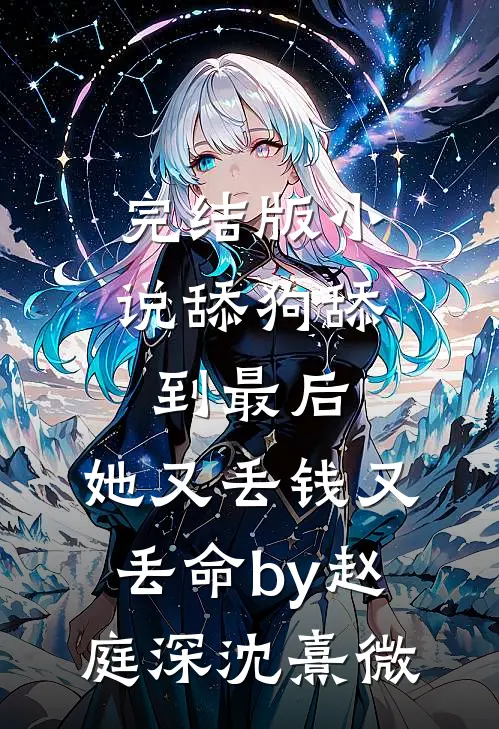 完结版小说舔狗舔到最后，她又丢钱又丢命by赵庭深沈熹微