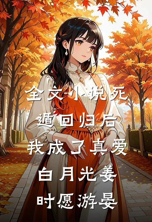 全文小说死遁回归后，我成了真爱白月光姜时愿游晏