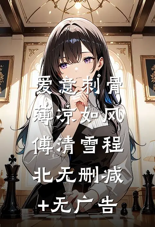 爱意刺骨，薄凉如风傅清雪程北无删减+无广告