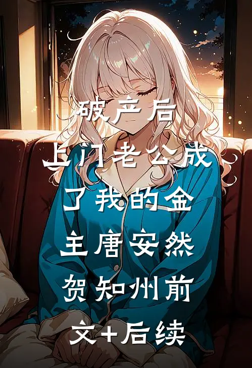 破产后，上门老公成了我的金主唐安然贺知州前文+后续
