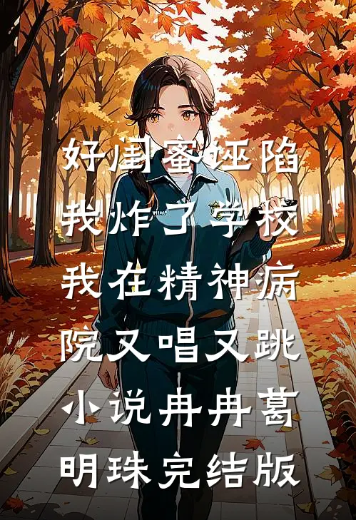 好闺蜜诬陷我炸了学校，我在精神病院又唱又跳小说冉冉葛明珠完结版