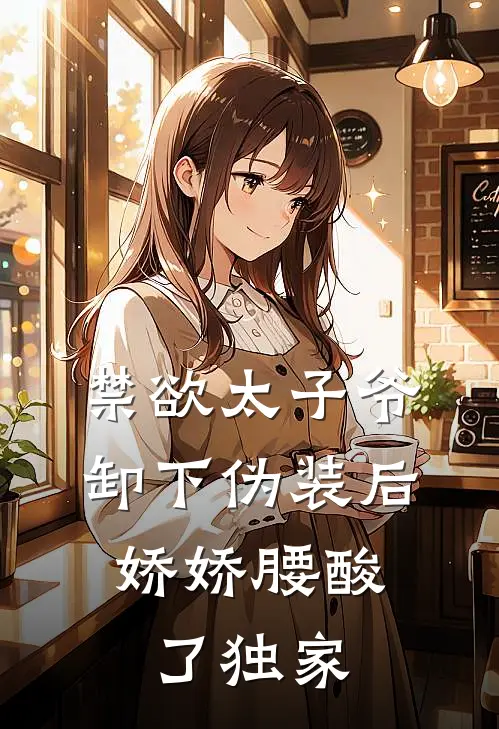 禁欲太子爷卸下伪装后，娇娇腰酸了独家