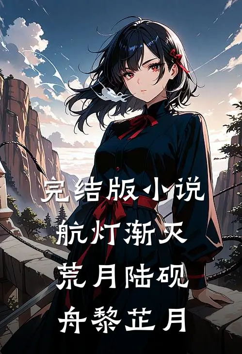 完结版小说航灯渐灭荒月陆砚舟黎芷月