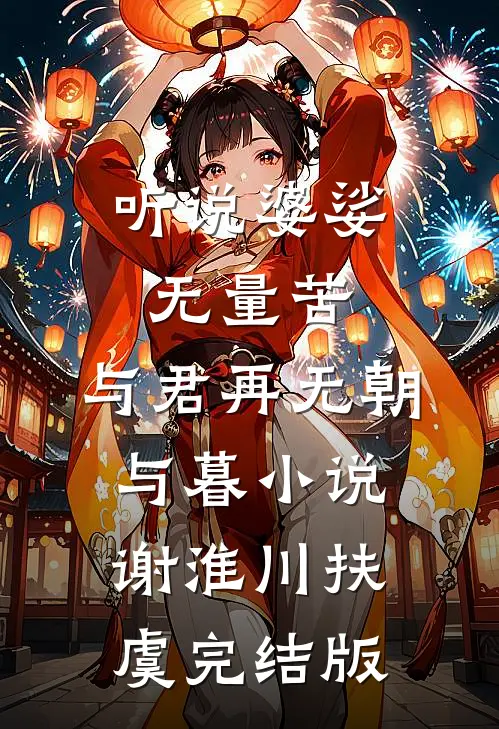 听说婆娑无量苦，与君再无朝与暮小说谢淮川扶虞完结版