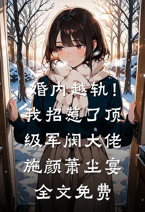 婚内越轨！我招惹了顶级军阀大佬施颜萧尘宴全文免费