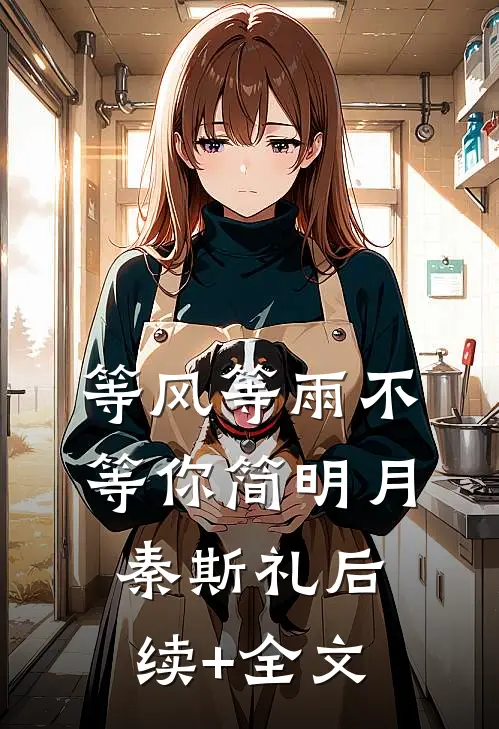 等风等雨不等你简明月秦斯礼后续+全文