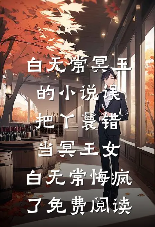 白无常冥王的小说误把丫鬟错当冥王女，白无常悔疯了免费阅读