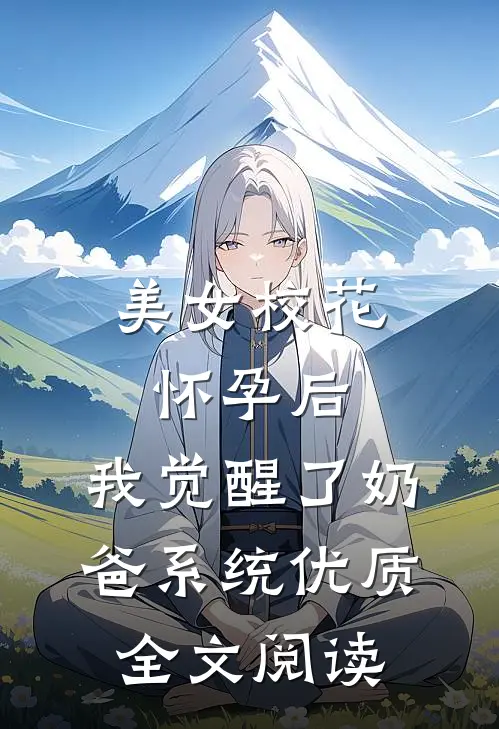 美女校花怀孕后，我觉醒了奶爸系统优质全文阅读
