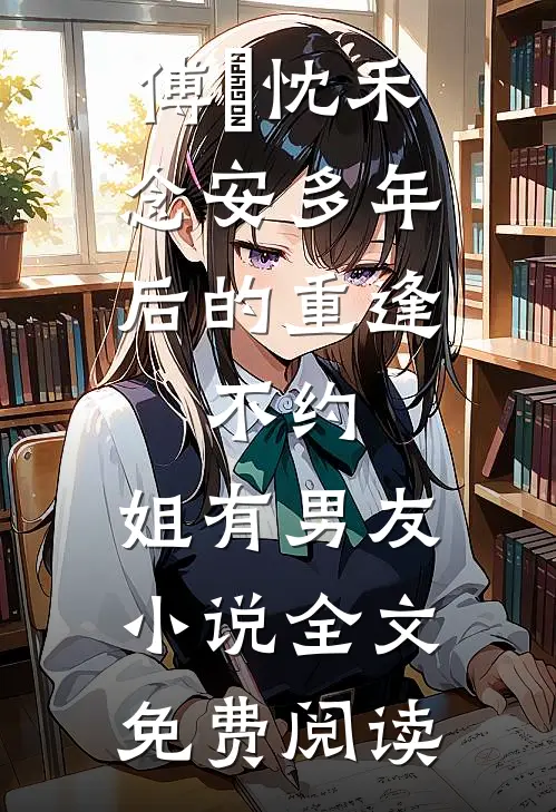 傅璟忱禾念安多年后的重逢，不约，姐有男友小说全文免费阅读
