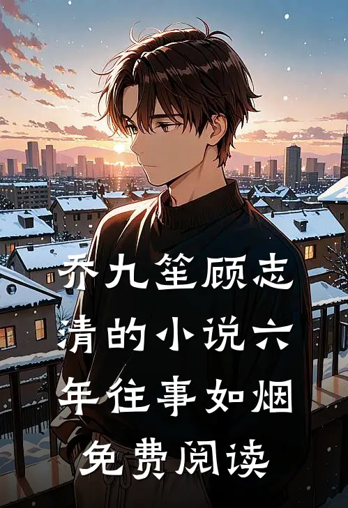 乔九笙顾志清的小说六年往事如烟免费阅读