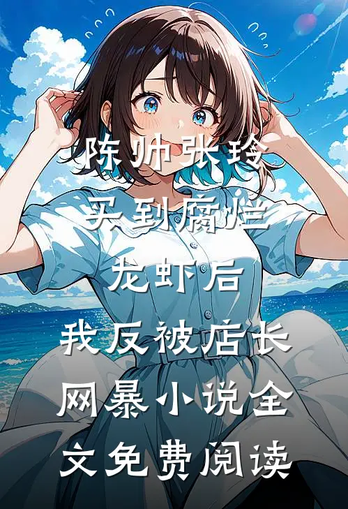 陈帅张玲买到腐烂龙虾后，我反被店长网暴小说全文免费阅读