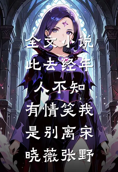 全文小说此去经年人不知，有情笑我是别离宋晓薇张野
