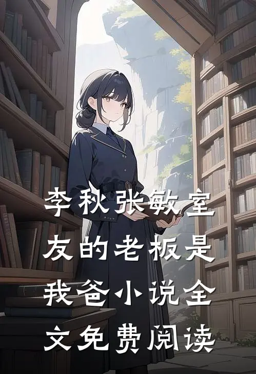 李秋张敏室友的老板是我爸小说全文免费阅读
