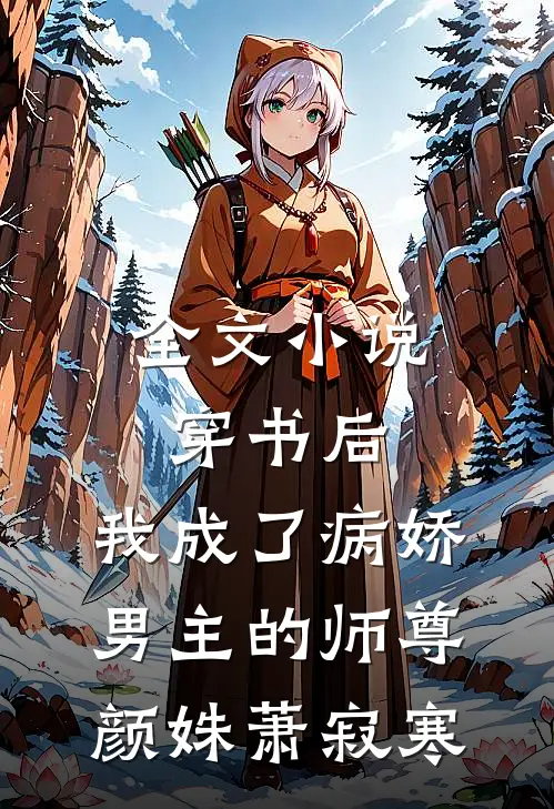 全文小说穿书后，我成了病娇男主的师尊颜姝萧寂寒
