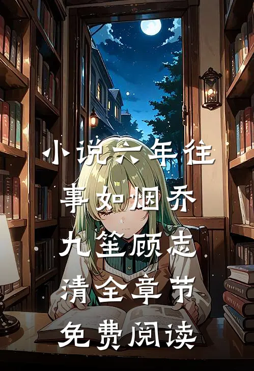 小说六年往事如烟乔九笙顾志清全章节免费阅读