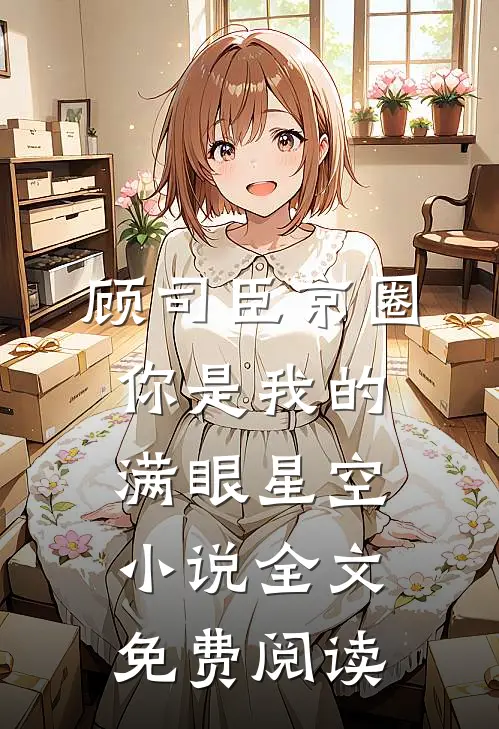 顾司臣京圈你是我的满眼星空小说全文免费阅读