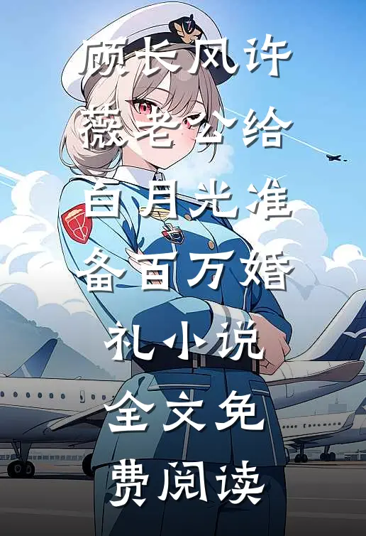 顾长风许薇老公给白月光准备百万婚礼小说全文免费阅读