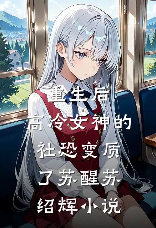 重生后，高冷女神的社恐变质了苏醒苏绍辉小说