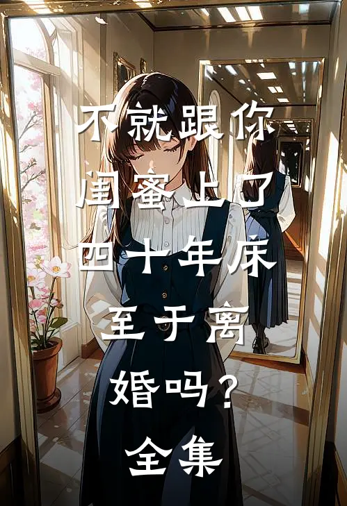 不就跟你闺蜜上了四十年床，至于离婚吗？全集