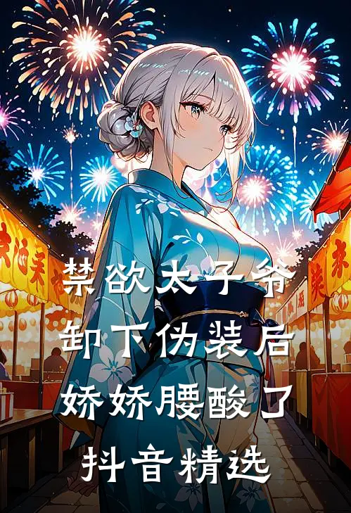 禁欲太子爷卸下伪装后，娇娇腰酸了抖音精选