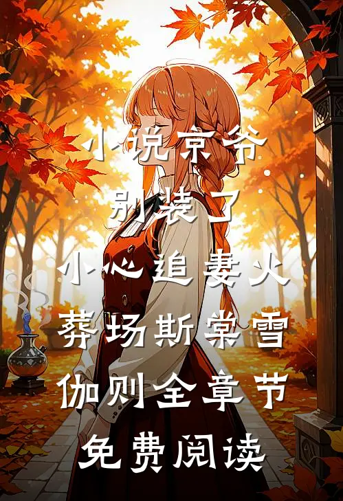 小说京爷别装了，小心追妻火葬场斯棠雪伽则全章节免费阅读