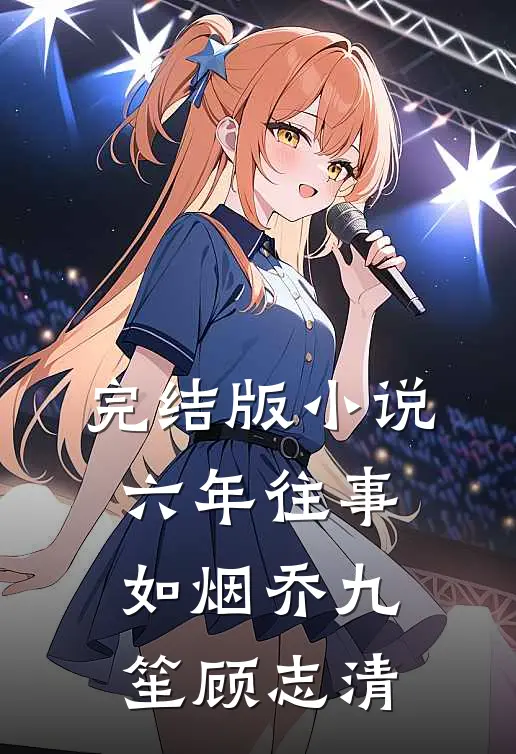 完结版小说六年往事如烟乔九笙顾志清
