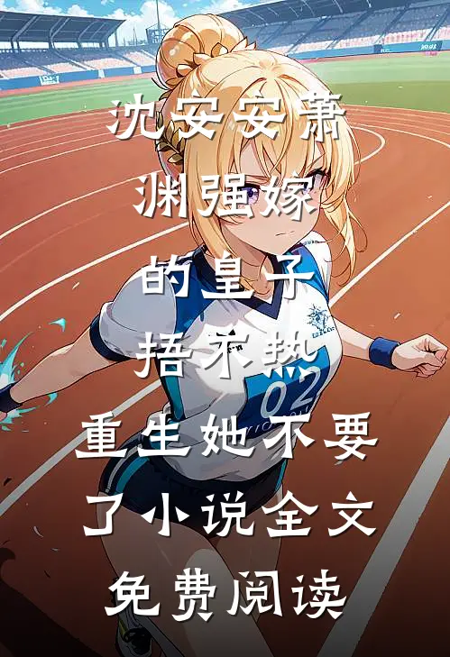 沈安安萧渊强嫁的皇子捂不热，重生她不要了小说全文免费阅读