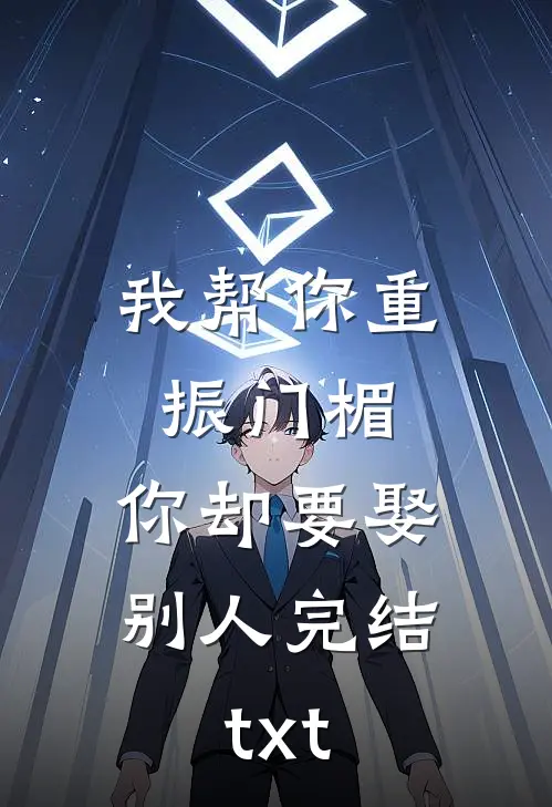 我帮你重振门楣，你却要娶别人完结txt