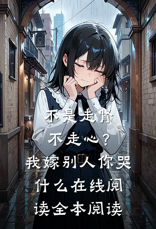 不是走肾不走心？我嫁别人你哭什么在线阅读全本阅读