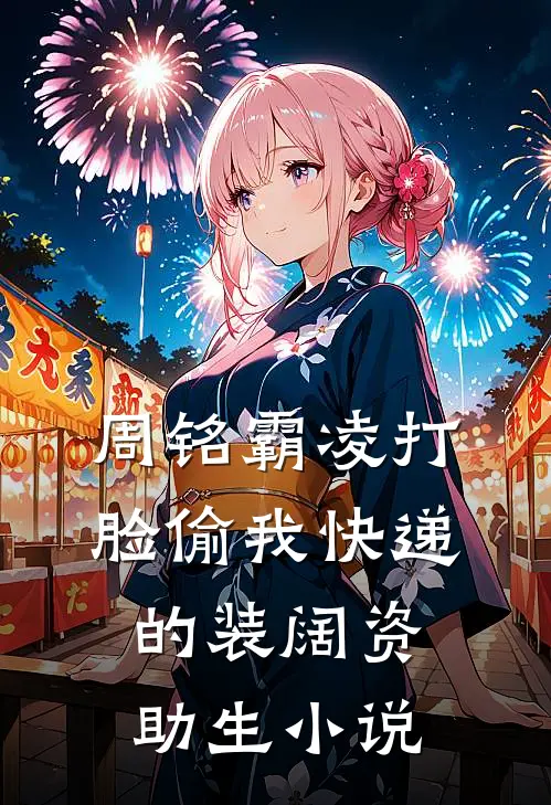 周铭霸凌打脸偷我快递的装阔资助生小说