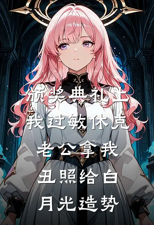 颁奖典礼上我过敏休克，老公拿我丑照给白月光造势