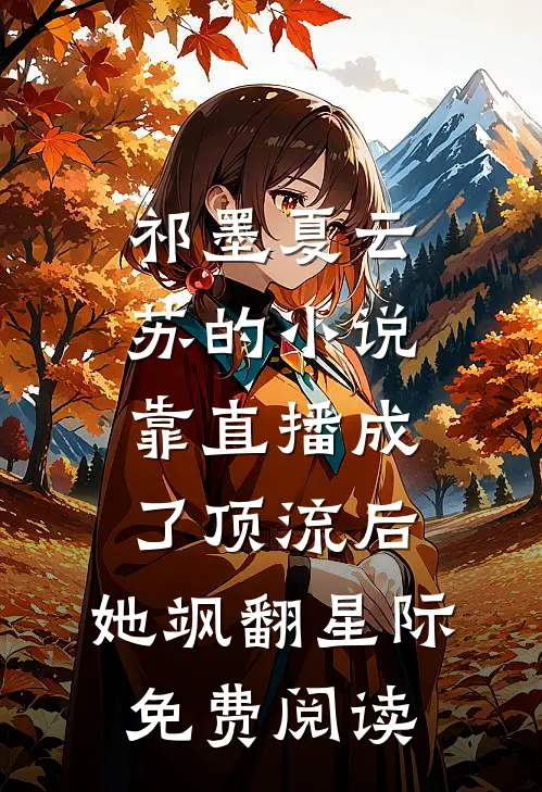 祁墨夏云苏的小说靠直播成了顶流后，她飒翻星际免费阅读